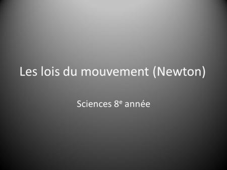 Les lois du mouvement (Newton) Sciences 8 e année.