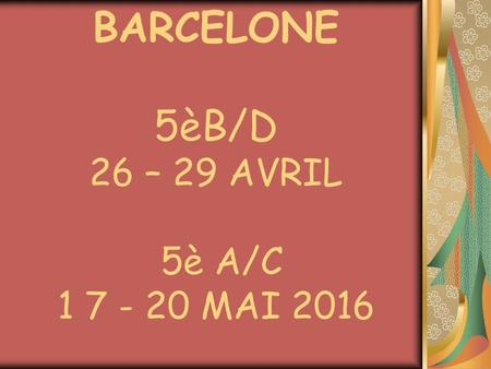BARCELONE 5èB/D 26 – 29 AVRIL 5è A/C 1 7 - 20 MAI 2016.