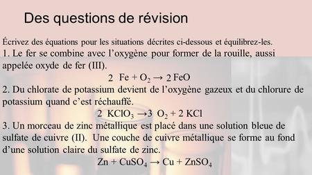 Des questions de révision Écrivez des équations pour les situations décrites ci-dessous et équilibrez-les. 1. Le fer se combine avec l’oxygène pour former.