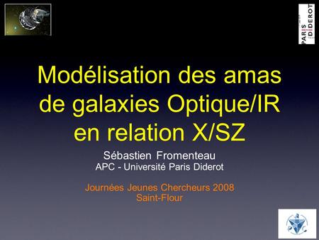 Modélisation des amas de galaxies Optique/IR en relation X/SZ Sébastien Fromenteau APC - Université Paris Diderot Journées Jeunes Chercheurs 2008 Saint-Flour.