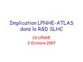 Implication LPNHE-ATLAS dans la R&D SLHC CS LPNHE 2 Octobre 2007.