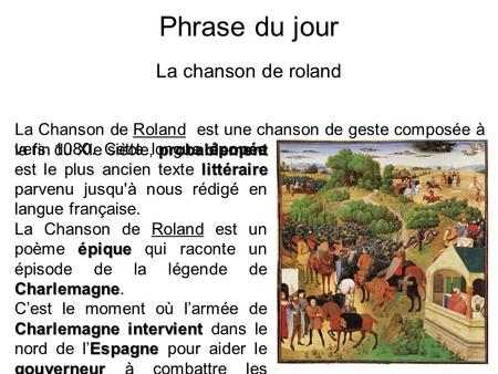 Phrase du jour La chanson de roland probablement La Chanson de Roland est une chanson de geste composée à la fin du XIe siècle, probablement épopée littéraire.