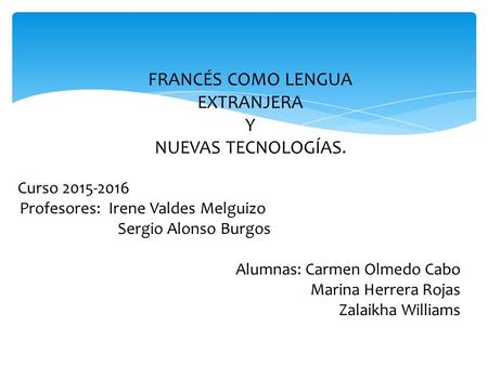 Curso 2015-2016 Profesores: Irene Valdes Melguizo Sergio Alonso Burgos Alumnas: Carmen Olmedo Cabo Marina Herrera Rojas Zalaikha Williams FRANCÉS COMO.