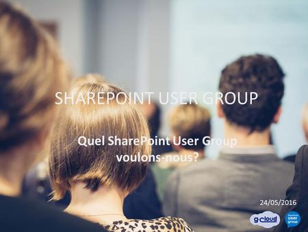 24/05/2016 SHAREPOINT USER GROUP Quel SharePoint User Group voulons-nous?