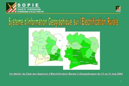 SOPIE 1 SOCIETE D’OPERATION IVOIRIENNE D’ELECTRICITE 1er Atelier du Club des Agences d’Electrification Rurale à Ouagadougou du 13 au 15 mai 2004.