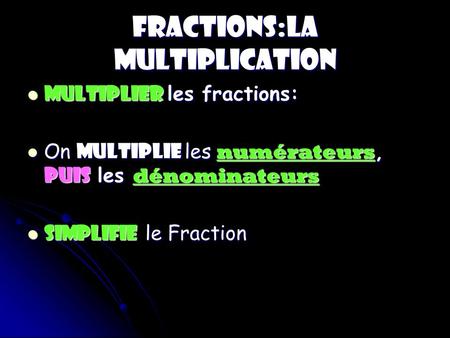 FRACTIONS:La Multiplication Multiplier les fractions: Multiplier les fractions: On Multiplie les numérateurs, puis les dénominateurs On Multiplie les numérateurs,