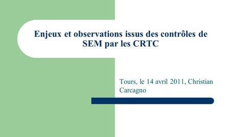 Enjeux et observations issus des contrôles de SEM par les CRTC Tours, le 14 avril 2011, Christian Carcagno.