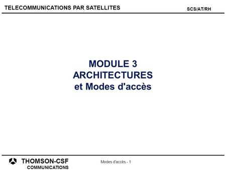 THOMSON-CSF COMMUNICATIONS TELECOMMUNICATIONS PAR SATELLITES Modes d'accès - 1 SCS/AT/RH MODULE 3 ARCHITECTURES et Modes d'accès.