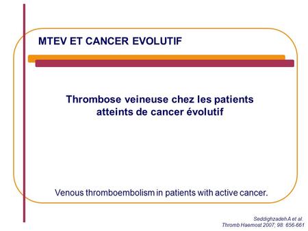 MTEV ET CANCER EVOLUTIF Thrombose veineuse chez les patients atteints de cancer évolutif Seddighzadeh A et al. Thromb Haemost 2007; 98: 656-661 Venous.