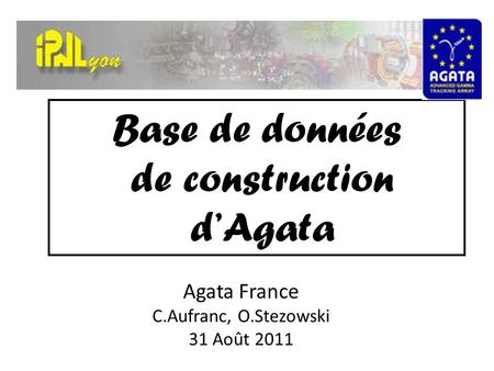 Base de données de construction d’Agata Agata France C.Aufranc, O.Stezowski 31 Août 2011.