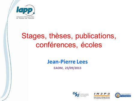 Stages, thèses, publications, conférences, écoles Jean-Pierre Lees EAOM, 23/09/2013.