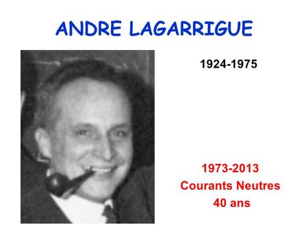 ANDRE LAGARRIGUE 1924-1975 1973-2013 Courants Neutres 40 ans.