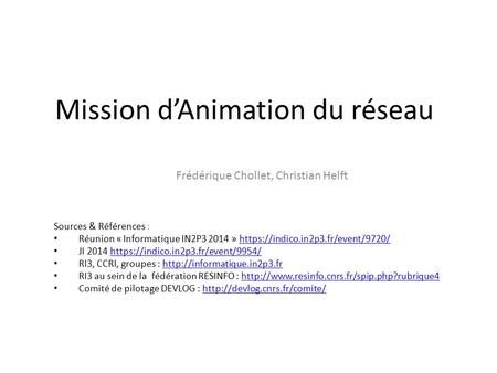 Mission d’Animation du réseau Frédérique Chollet, Christian Helft Sources & Références : Réunion « Informatique IN2P3 2014 » https://indico.in2p3.fr/event/9720/https://indico.in2p3.fr/event/9720/