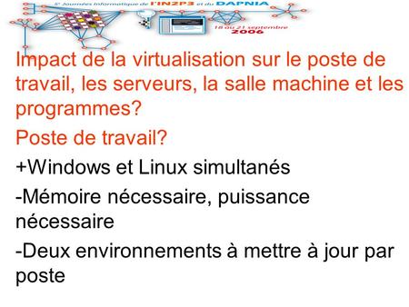 Impact de la virtualisation sur le poste de travail, les serveurs, la salle machine et les programmes? Poste de travail? +Windows et Linux simultanés -Mémoire.