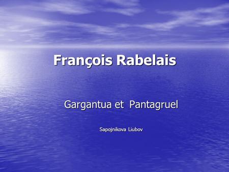 François Rabelais Gargantua et Pantagruel Sapojnikova Liubov.