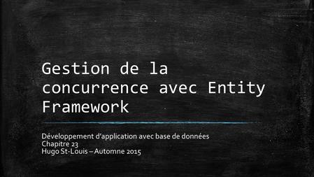 Gestion de la concurrence avec Entity Framework Développement d’application avec base de données Chapitre 23 Hugo St-Louis – Automne 2015.