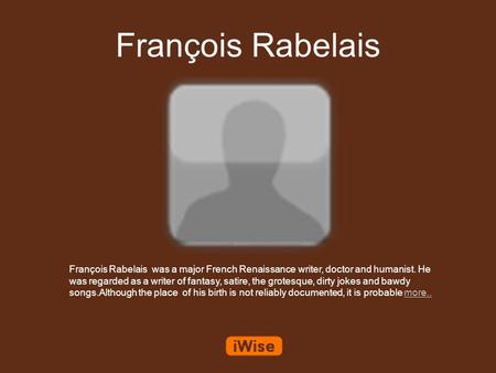 François Rabelais François Rabelais was a major French Renaissance writer, doctor and humanist. He was regarded as a writer of fantasy, satire, the grotesque,