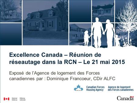 Excellence Canada – Réunion de réseautage dans la RCN – Le 21 mai 2015 Exposé de l’Agence de logement des Forces canadiennes par : Dominique Francoeur,