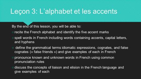 Leçon 3: L’alphabet et les accents By the end of this lesson, you will be able to: ○recite the French alphabet and identify the five accent marks ○spell.