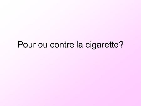 Pour ou contre la cigarette?. jeudi 19 mars 2009 Objectifs: la cigarette: pour ou contre?