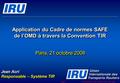 © International Road Transport Union (IRU) 2008 Page 1 Application du Cadre de normes SAFE de l’OMD à travers la Convention TIR Paris, 21 octobre 2008.
