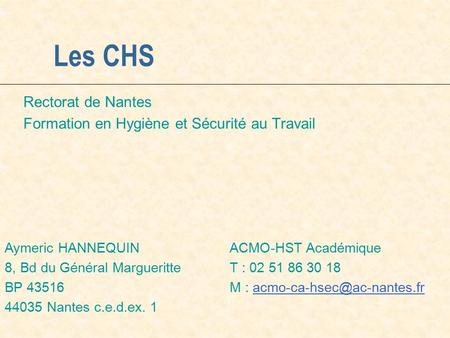 Les CHS Rectorat de Nantes Formation en Hygiène et Sécurité au Travail Aymeric HANNEQUIN ACMO-HST Académique 8, Bd du Général MargueritteT : 02 51 86 30.
