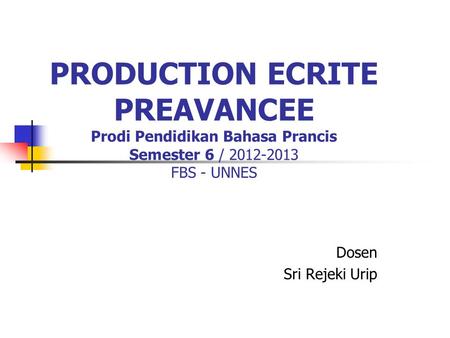 PRODUCTION ECRITE PREAVANCEE Prodi Pendidikan Bahasa Prancis Semester 6 / 2012-2013 FBS - UNNES Dosen Sri Rejeki Urip.