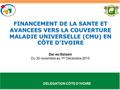 DELEGATION CÔTE D’IVOIRE FINANCEMENT DE LA SANTE ET AVANCEES VERS LA COUVERTURE MALADIE UNIVERSELLE (CMU) EN CÔTE D’IVOIRE Dar es-Salaam Du 30 novembre.
