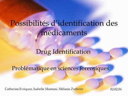 Possibilités d’identification des médicaments Problématique en sciences forensiques Drug Identification Catherine Evéquoz, Isabelle Montani, Mélanie Zufferey.