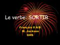 Le verbe: SORTIR Français II A/B M. Jackson GHS SORTIR: to go out Le verbe SORTIR = to go out SORTIR est un verbe irrégulier.