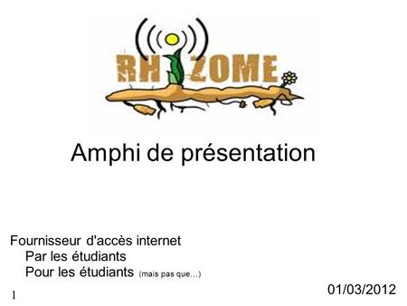 Amphi de présentation Fournisseur d'accès internet Par les étudiants Pour les étudiants (mais pas que…) 01/03/2012 1.