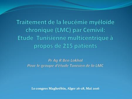 Le congres Maghrébin, Alger 26-28, Mai 2016. INTRODUCTION Les inhibiteurs de la tyrosine kinase (ITK): avancée thérapeutique de la LMC Trois ITK sont.