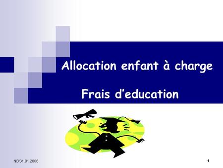 NB/31.01.2006 1 Allocation enfant à charge Frais d’education.