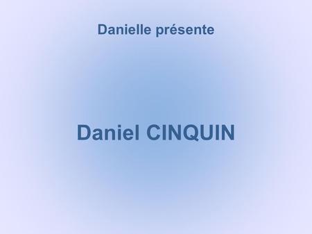 Danielle présente Daniel CINQUIN Daniel CINQUIN est né le 7 août 1932 d’une famille beaujolaise. Il passe toute son enfance à Romanèche, village aux.