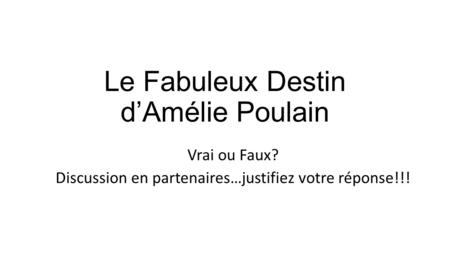 Le Fabuleux Destin d’Amélie Poulain Vrai ou Faux? Discussion en partenaires…justifiez votre réponse!!!