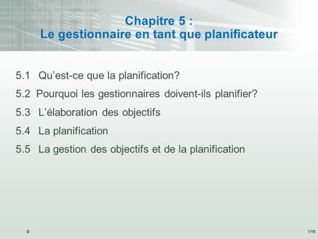 ©1/16 Chapitre 5 : Le gestionnaire en tant que planificateur 5.1Qu’est-ce que la planification? 5.2 Pourquoi les gestionnaires doivent-ils planifier? 5.3L’élaboration.