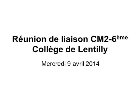 Réunion de liaison CM2-6 ème Collège de Lentilly Mercredi 9 avril 2014.