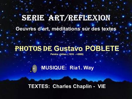 SERIE ART/REFLEXION Oeuvres d’art, méditations sur des textes Photos de Gustavo POBLETE Peintre chilien ( 1915 - +2005) ´ MUSIQUE: Ria1. Way TEXTES: Charles.