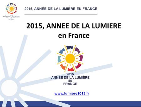 2015, ANNÉE DELA LUMIÈREENFRANCE 2015 ANNÉE DE LA LUMIÈRE EN FRANCE 2015, ANNEE DE LA LUMIERE en France www.lumiere2015.fr.