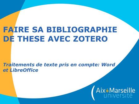FAIRE SA BIBLIOGRAPHIE DE THESE AVEC ZOTERO Traitements de texte pris en compte: Word et LibreOffice.