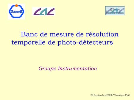 Banc de mesure de résolution temporelle de photo-détecteurs Groupe Instrumentation 28 Septembre 2009, Véronique Puill.