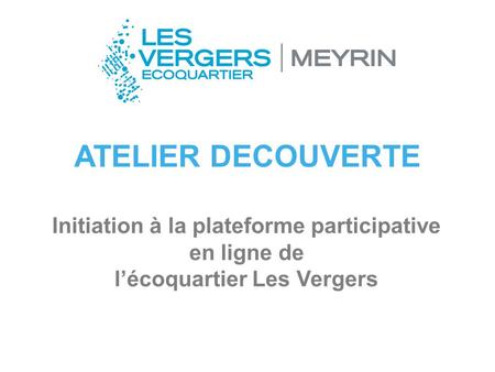 ATELIER DECOUVERTE Initiation à la plateforme participative en ligne de l’écoquartier Les Vergers.