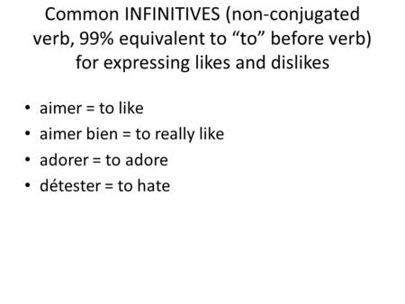 Common INFINITIVES (non-conjugated verb, 99% equivalent to “to” before verb) for expressing likes and dislikes aimer = to like aimer bien = to really like.