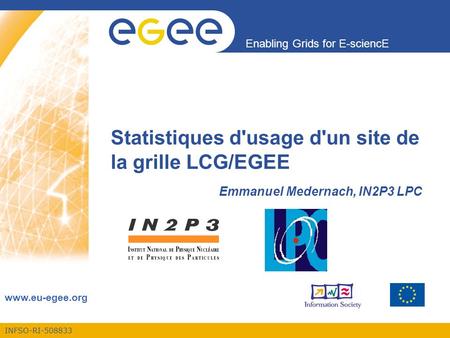 INFSO-RI-508833 Enabling Grids for E-sciencE www.eu-egee.org Statistiques d'usage d'un site de la grille LCG/EGEE Emmanuel Medernach, IN2P3 LPC.