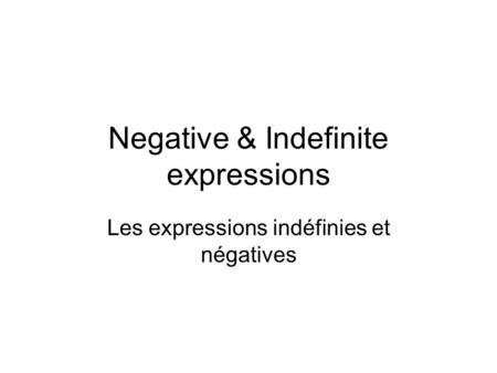 Negative & Indefinite expressions Les expressions indéfinies et négatives.