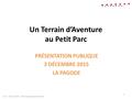 Un Terrain d’Aventure au Petit Parc PRÉSENTATION PUBLIQUE 3 DÉCEMBRE 2015 LA PAGODE T.A 2 - 03.12.2015 – Service jeunesse et loisirs 1.