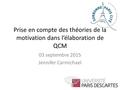 Prise en compte des théories de la motivation dans l’élaboration de QCM 03 septembre 2015 Jennifer Carmichael.