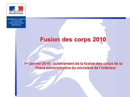 Fusion des corps 2010 1 er janvier 2010 : achèvement de la fusion des corps de la filière administrative du ministère de l’intérieur.