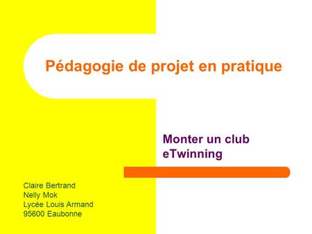 Pédagogie de projet en pratique Monter un club eTwinning Claire Bertrand Nelly Mok Lycée Louis Armand 95600 Eaubonne.