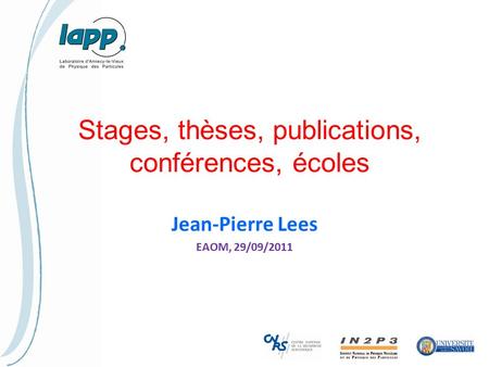 Stages, thèses, publications, conférences, écoles Jean-Pierre Lees EAOM, 29/09/2011.